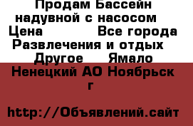 Продам Бассейн надувной с насосом  › Цена ­ 2 200 - Все города Развлечения и отдых » Другое   . Ямало-Ненецкий АО,Ноябрьск г.